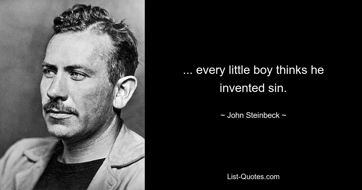 ... every little boy thinks he invented sin. — © John Steinbeck