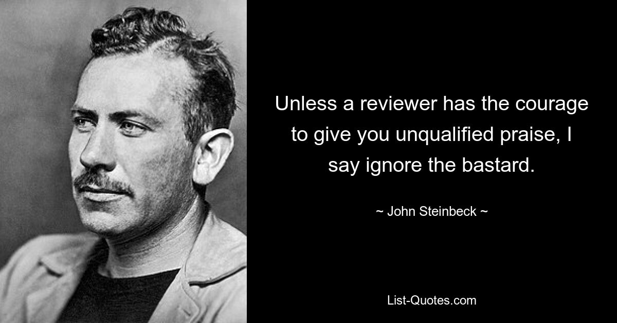 Unless a reviewer has the courage to give you unqualified praise, I say ignore the bastard. — © John Steinbeck