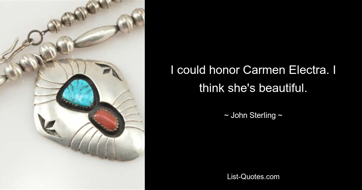 I could honor Carmen Electra. I think she's beautiful. — © John Sterling