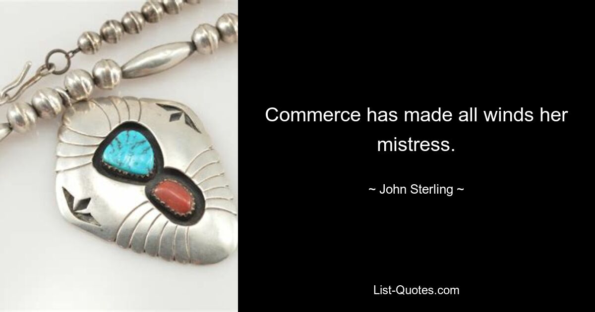 Commerce has made all winds her mistress. — © John Sterling