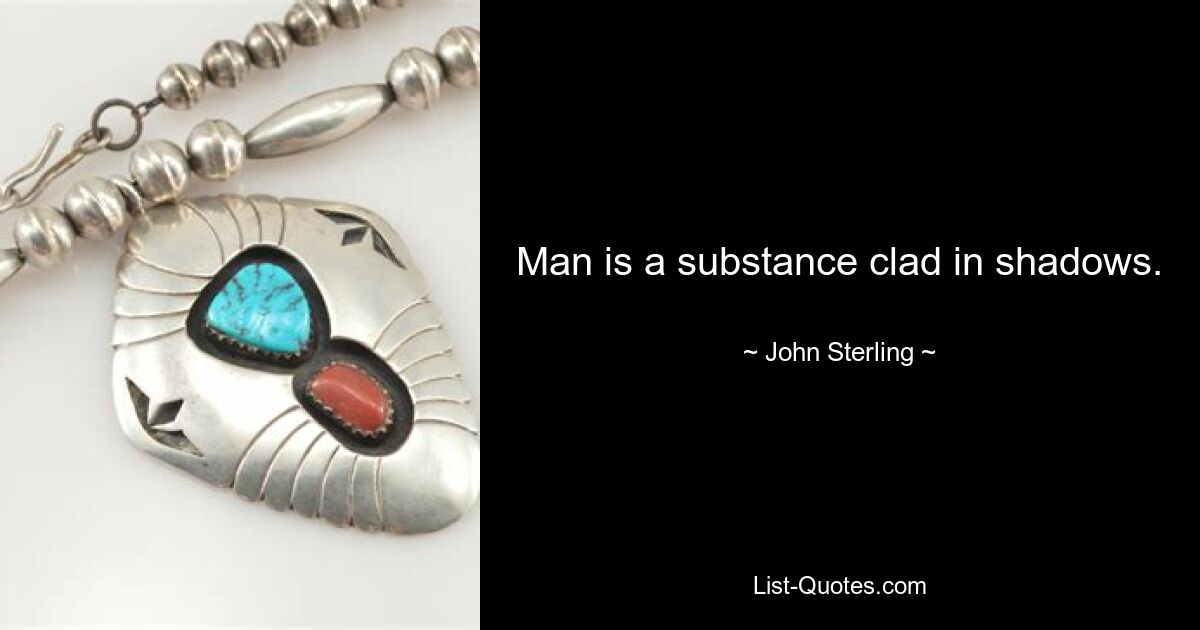 Man is a substance clad in shadows. — © John Sterling