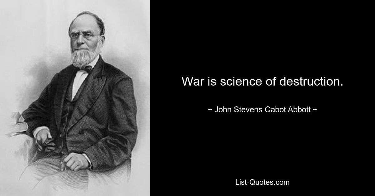 War is science of destruction. — © John Stevens Cabot Abbott