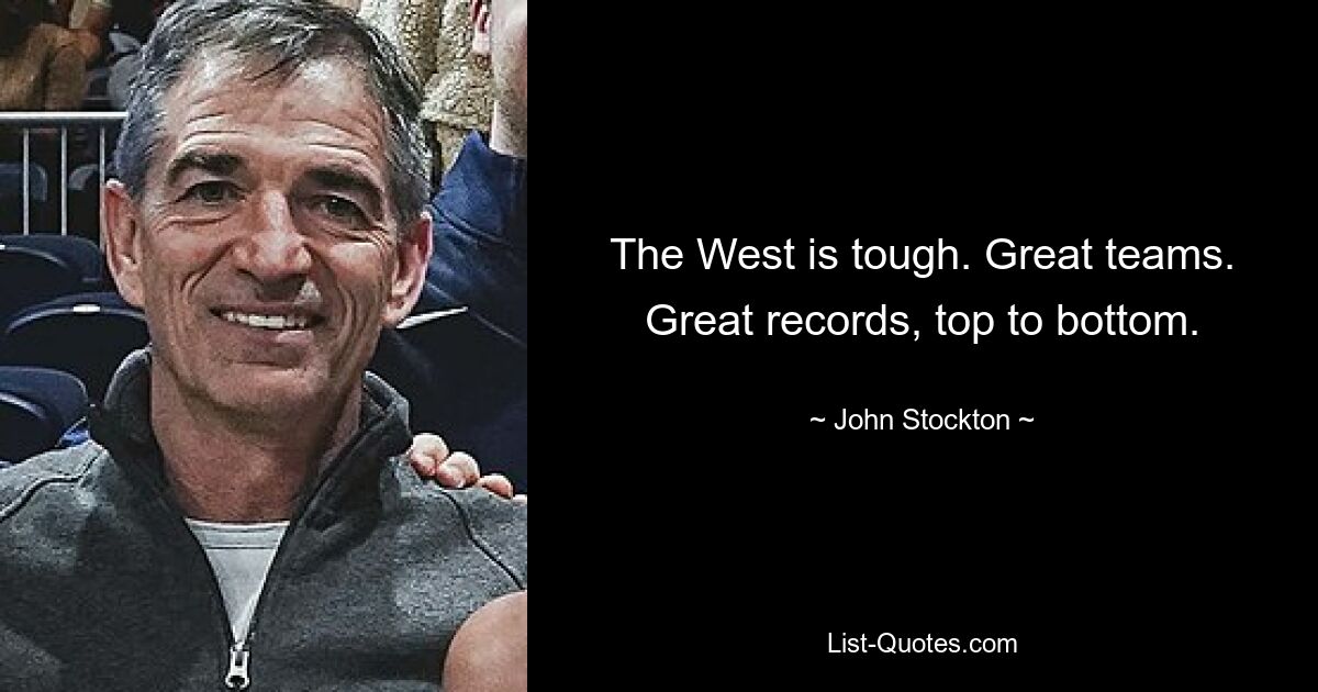 The West is tough. Great teams. Great records, top to bottom. — © John Stockton