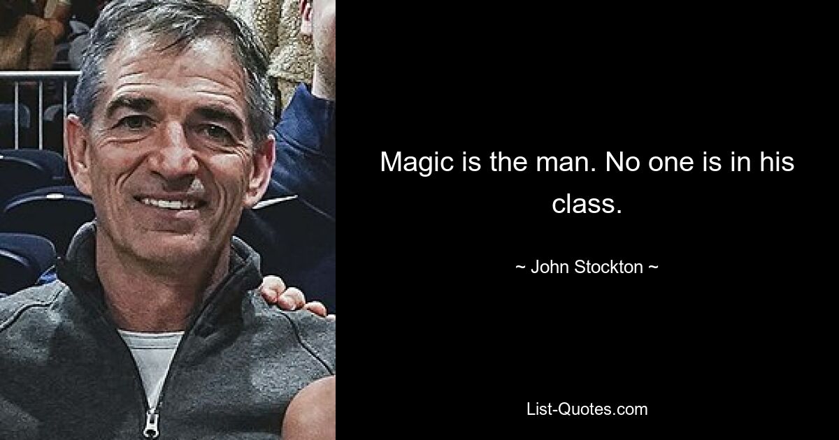 Magic is the man. No one is in his class. — © John Stockton