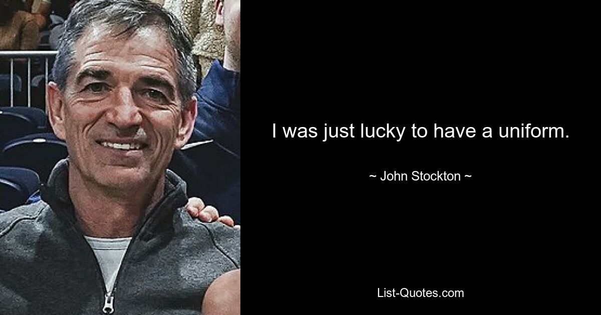 I was just lucky to have a uniform. — © John Stockton