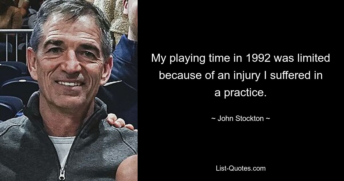 My playing time in 1992 was limited because of an injury I suffered in a practice. — © John Stockton