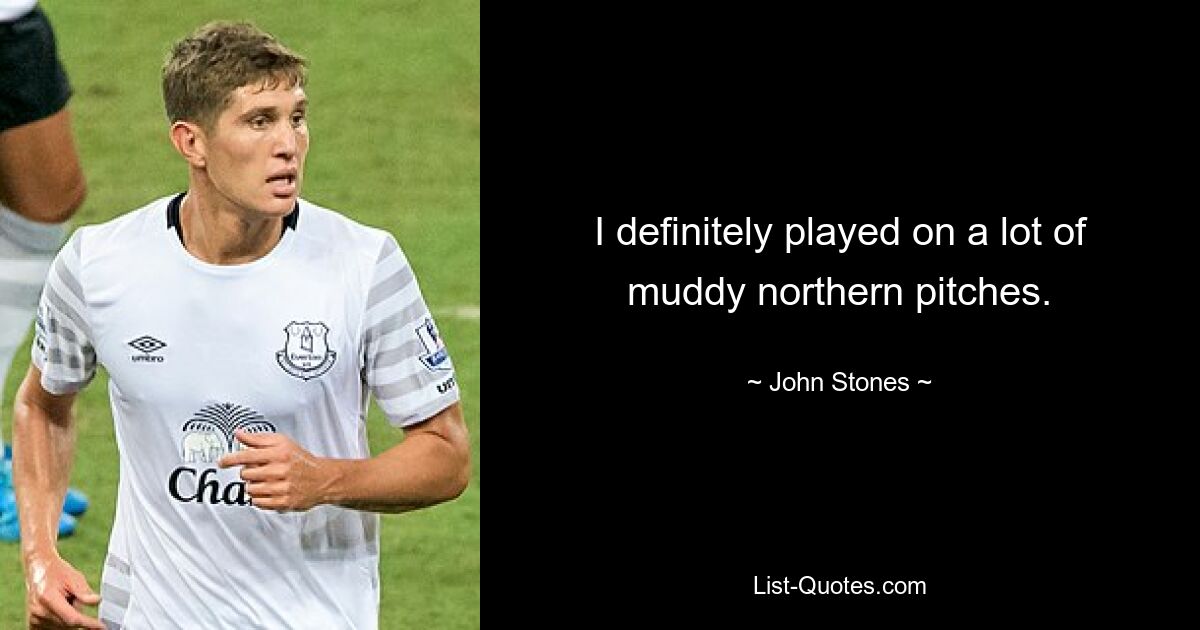 I definitely played on a lot of muddy northern pitches. — © John Stones