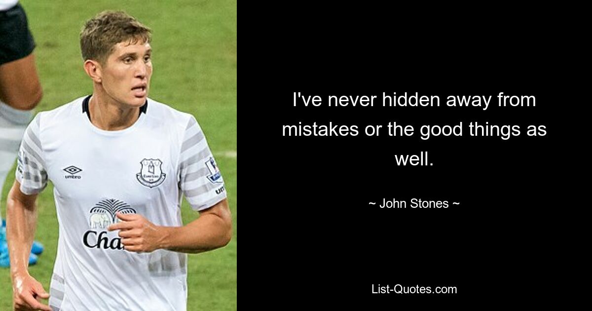 I've never hidden away from mistakes or the good things as well. — © John Stones