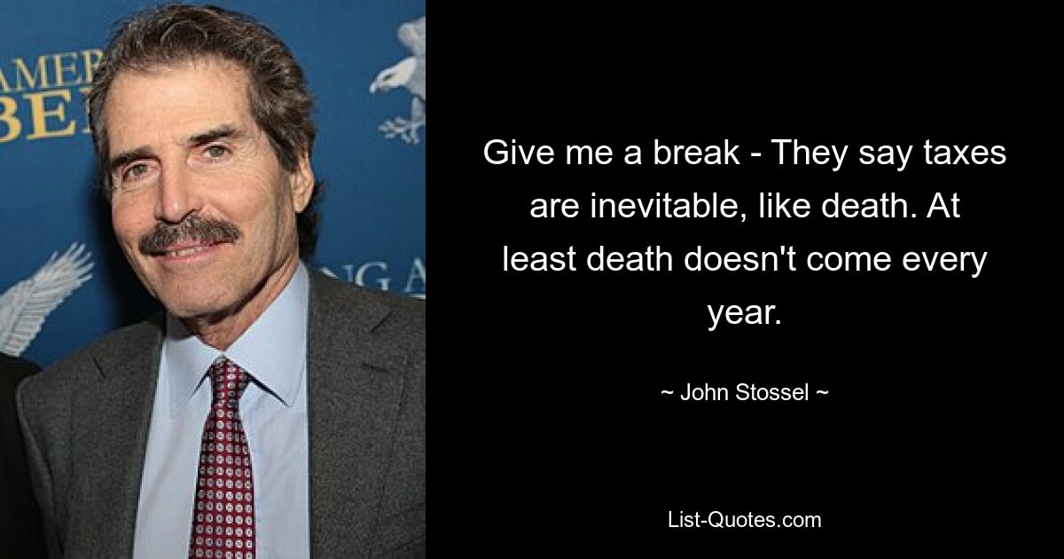 Give me a break - They say taxes are inevitable, like death. At least death doesn't come every year. — © John Stossel