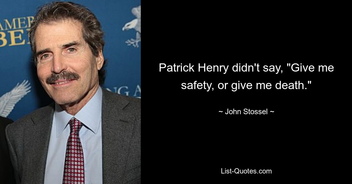 Patrick Henry didn't say, "Give me safety, or give me death." — © John Stossel