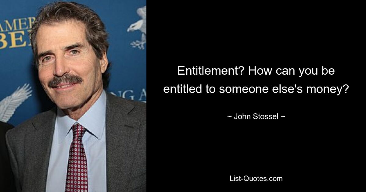 Entitlement? How can you be entitled to someone else's money? — © John Stossel