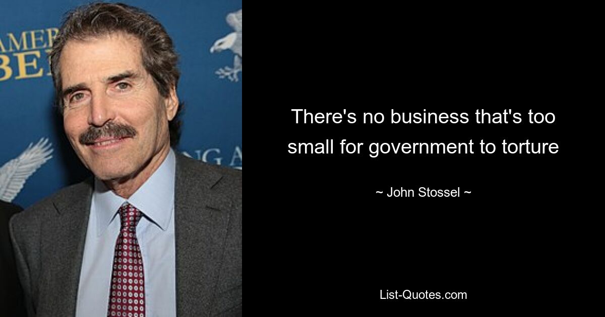 There's no business that's too small for government to torture — © John Stossel