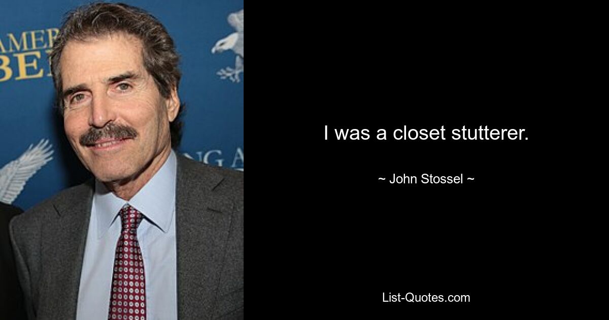 I was a closet stutterer. — © John Stossel