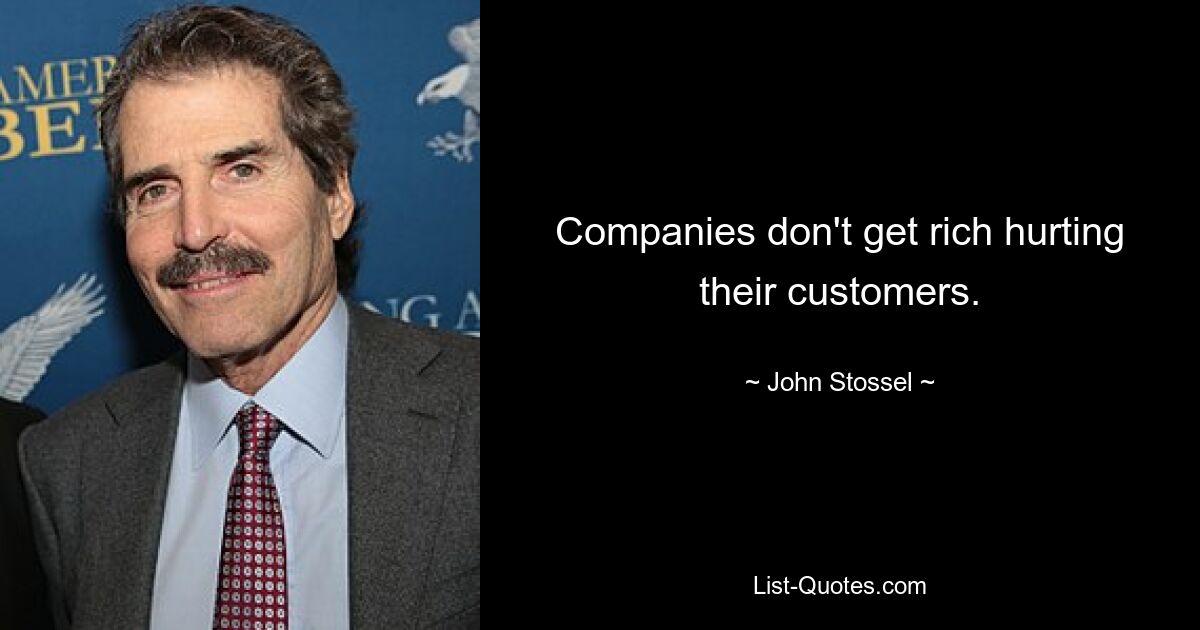 Companies don't get rich hurting their customers. — © John Stossel