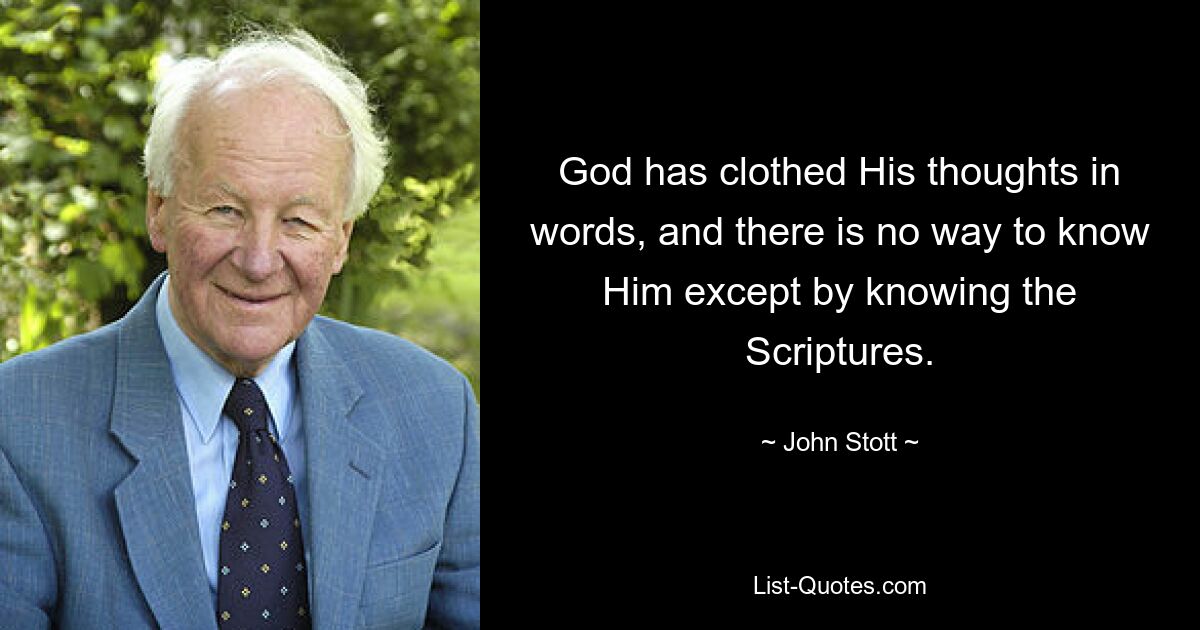 God has clothed His thoughts in words, and there is no way to know Him except by knowing the Scriptures. — © John Stott