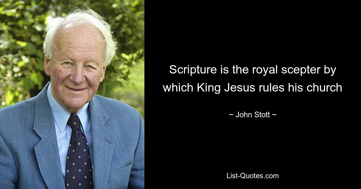 Scripture is the royal scepter by which King Jesus rules his church — © John Stott