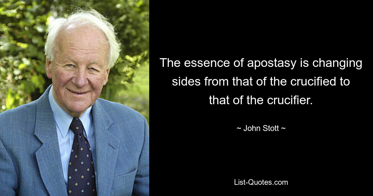 The essence of apostasy is changing sides from that of the crucified to that of the crucifier. — © John Stott