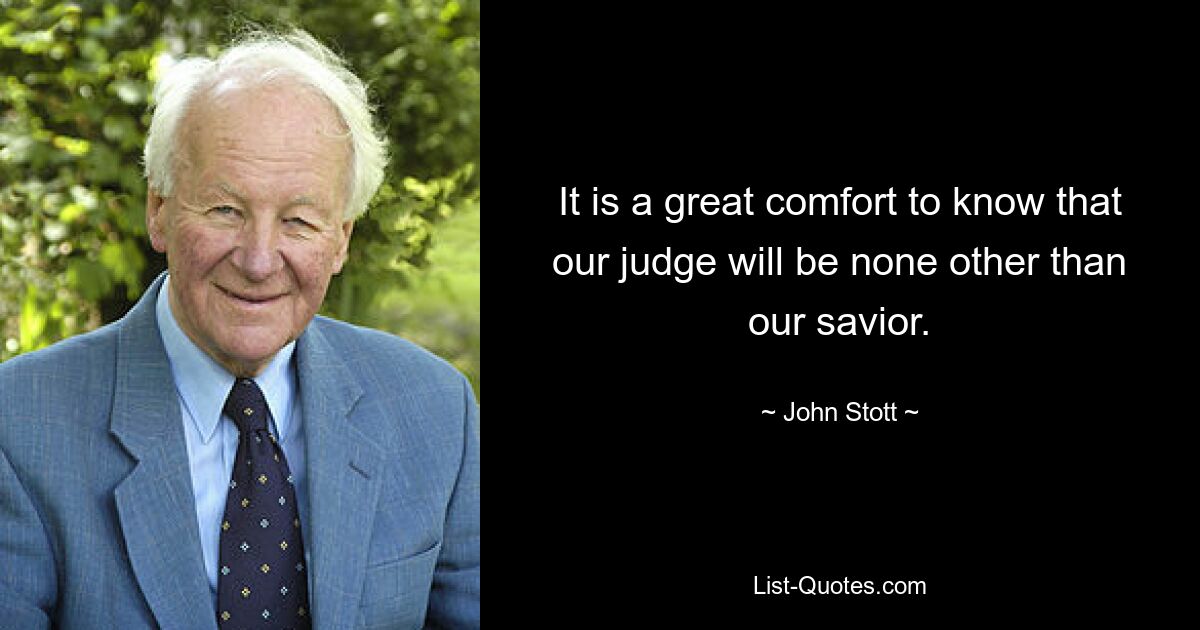 It is a great comfort to know that our judge will be none other than our savior. — © John Stott