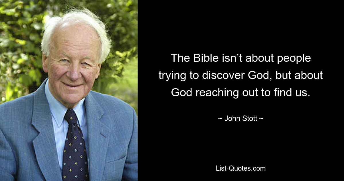 The Bible isn’t about people trying to discover God, but about God reaching out to find us. — © John Stott