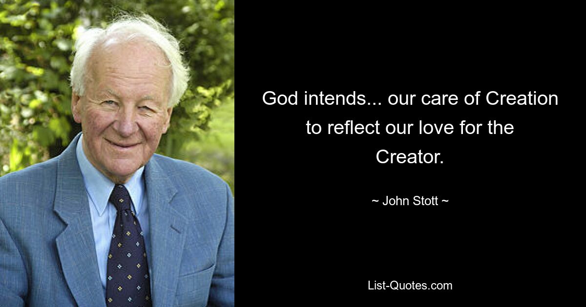 God intends... our care of Creation to reflect our love for the Creator. — © John Stott