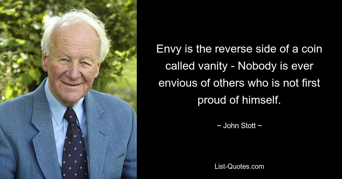 Envy is the reverse side of a coin called vanity - Nobody is ever envious of others who is not first proud of himself. — © John Stott