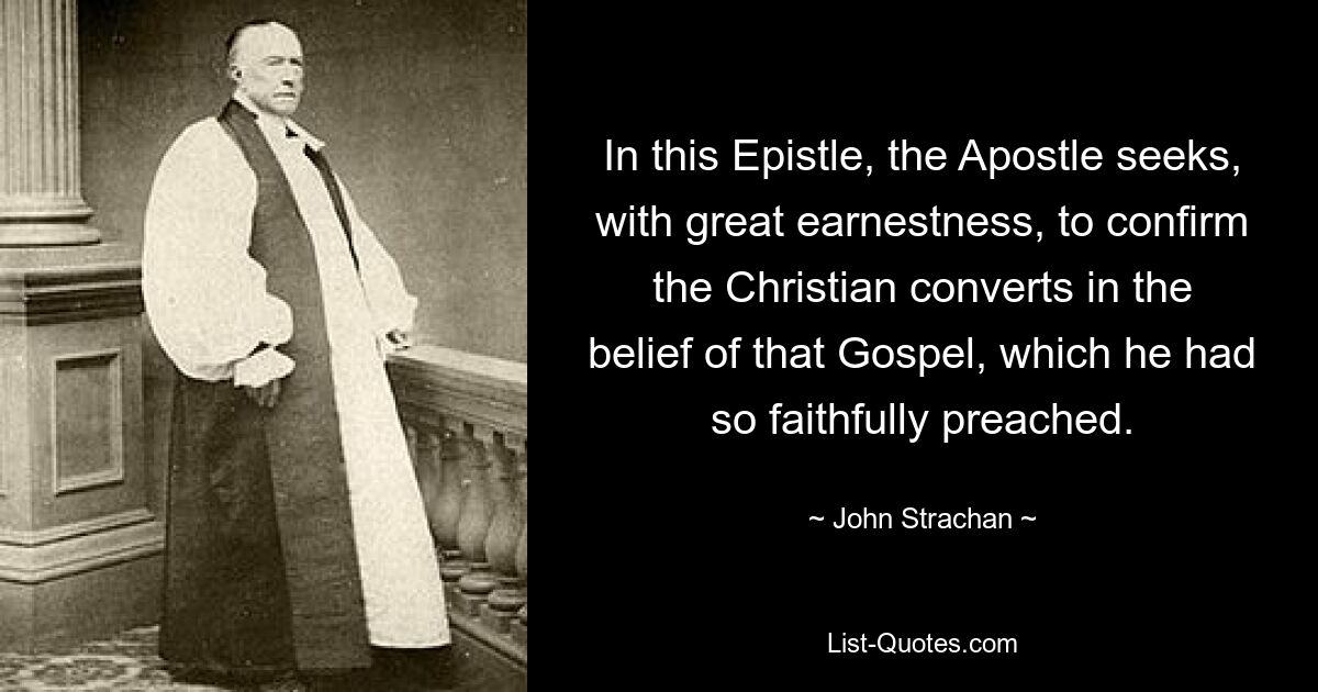 In this Epistle, the Apostle seeks, with great earnestness, to confirm the Christian converts in the belief of that Gospel, which he had so faithfully preached. — © John Strachan