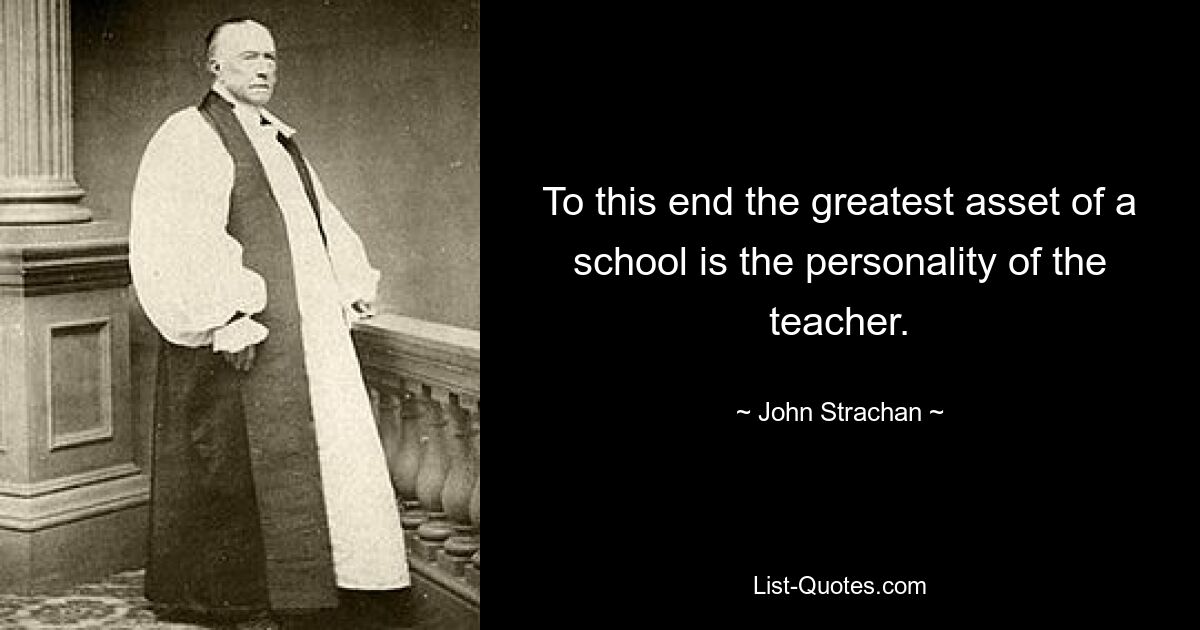 To this end the greatest asset of a school is the personality of the teacher. — © John Strachan