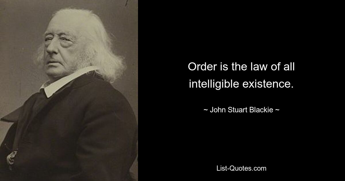 Order is the law of all intelligible existence. — © John Stuart Blackie