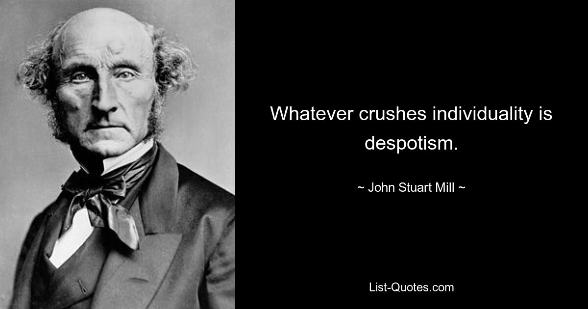 Whatever crushes individuality is despotism. — © John Stuart Mill