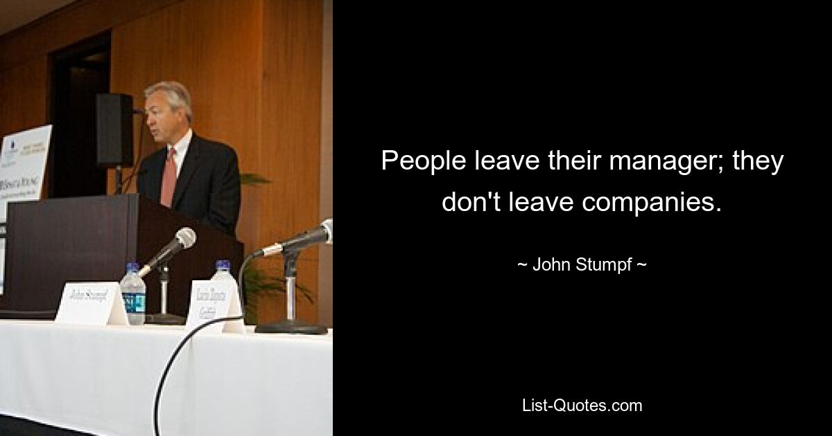 People leave their manager; they don't leave companies. — © John Stumpf