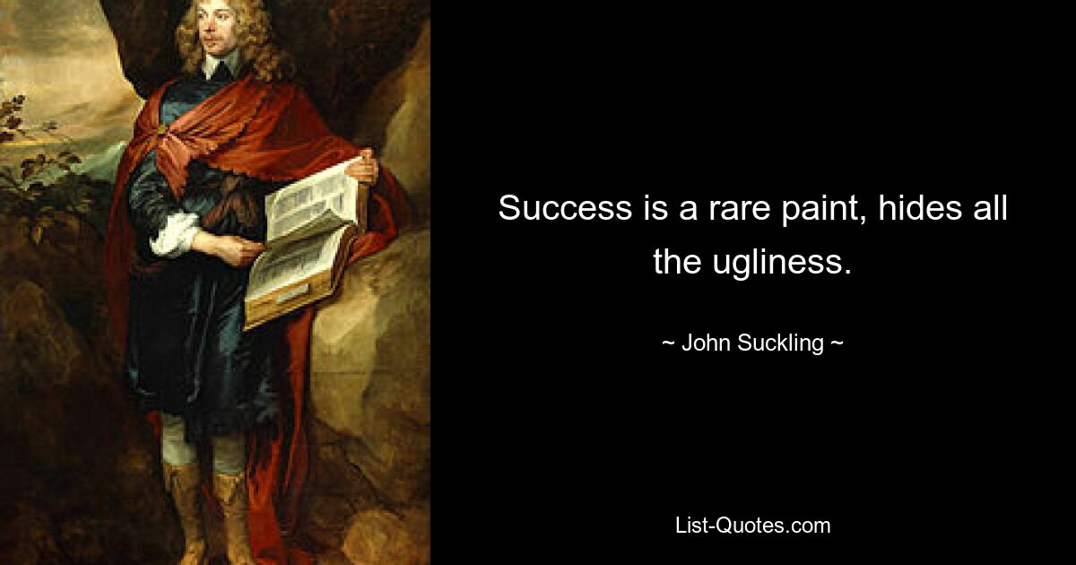 Success is a rare paint, hides all the ugliness. — © John Suckling