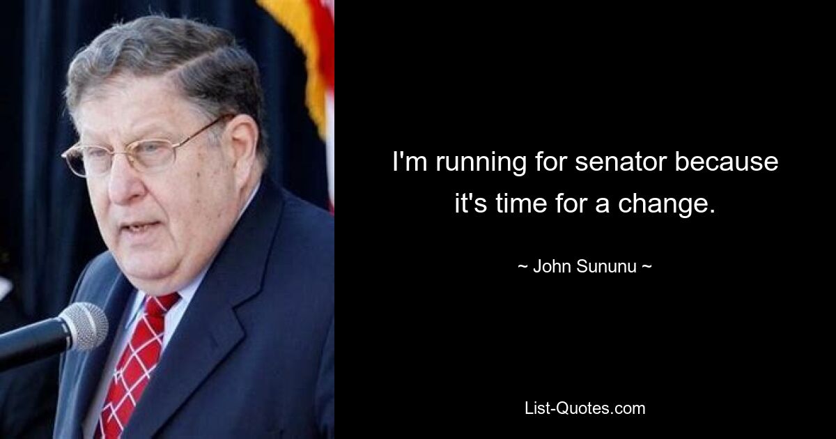 I'm running for senator because it's time for a change. — © John Sununu