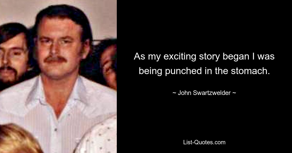 As my exciting story began I was being punched in the stomach. — © John Swartzwelder