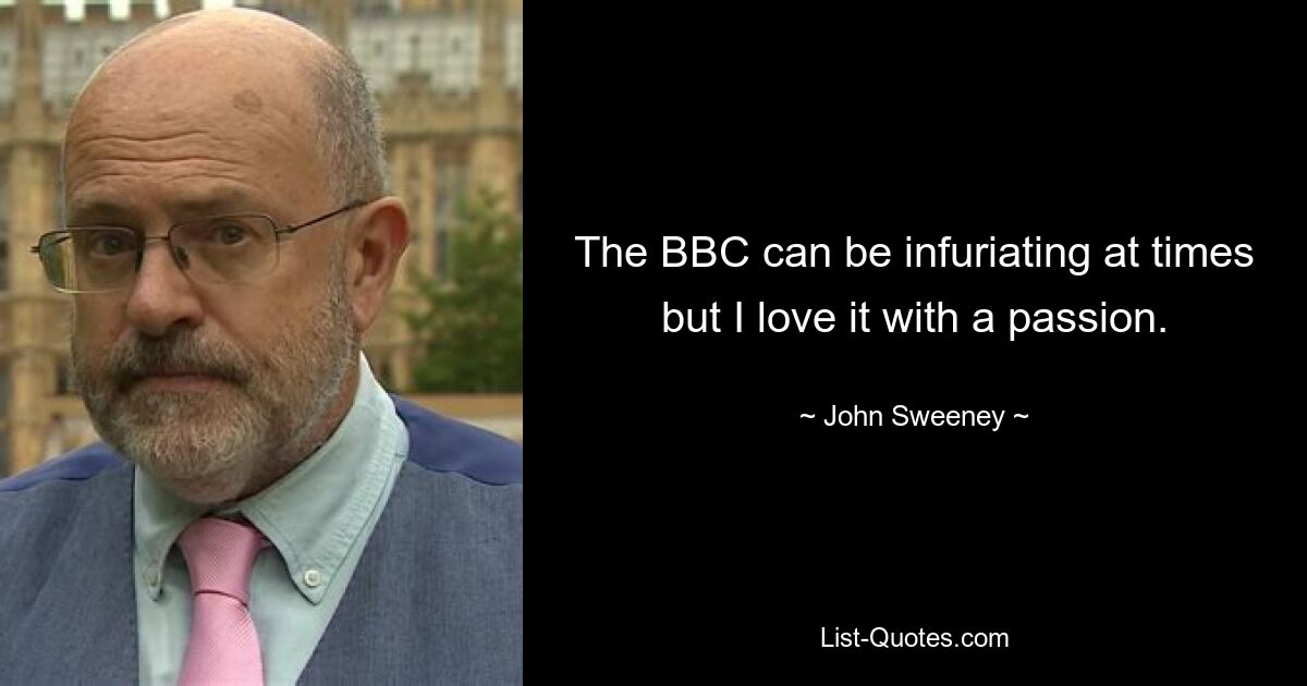 The BBC can be infuriating at times but I love it with a passion. — © John Sweeney