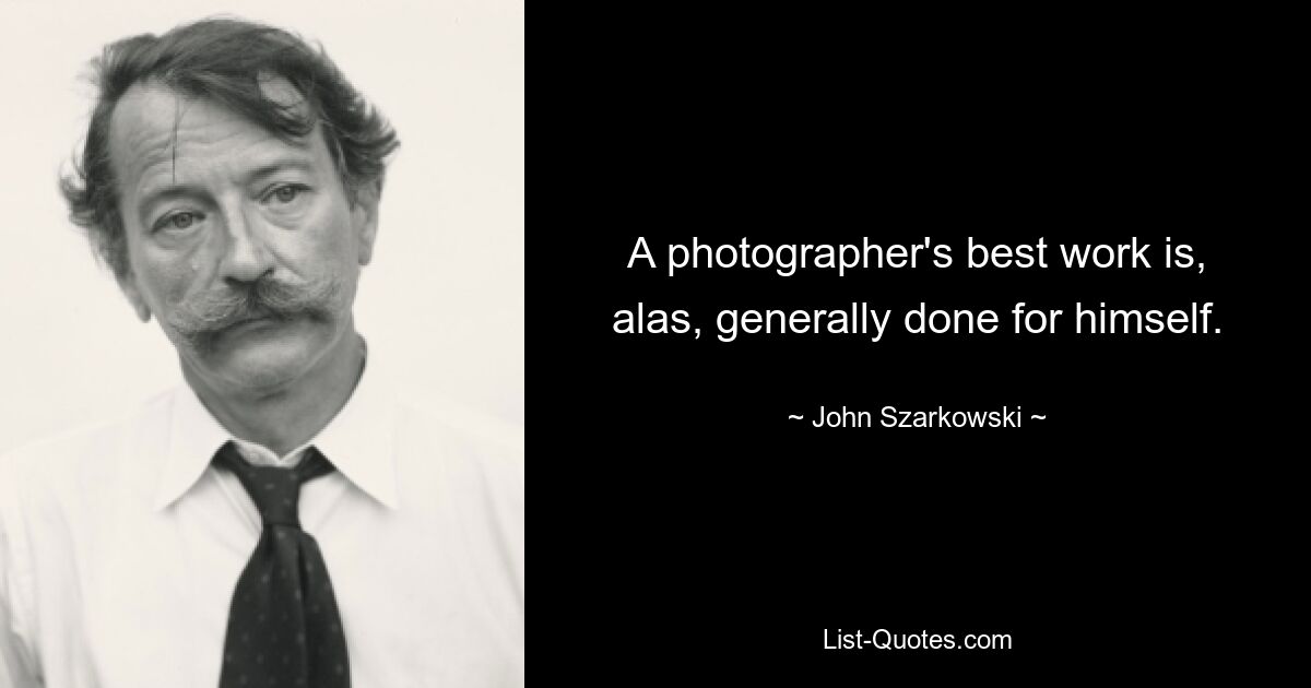 A photographer's best work is, alas, generally done for himself. — © John Szarkowski