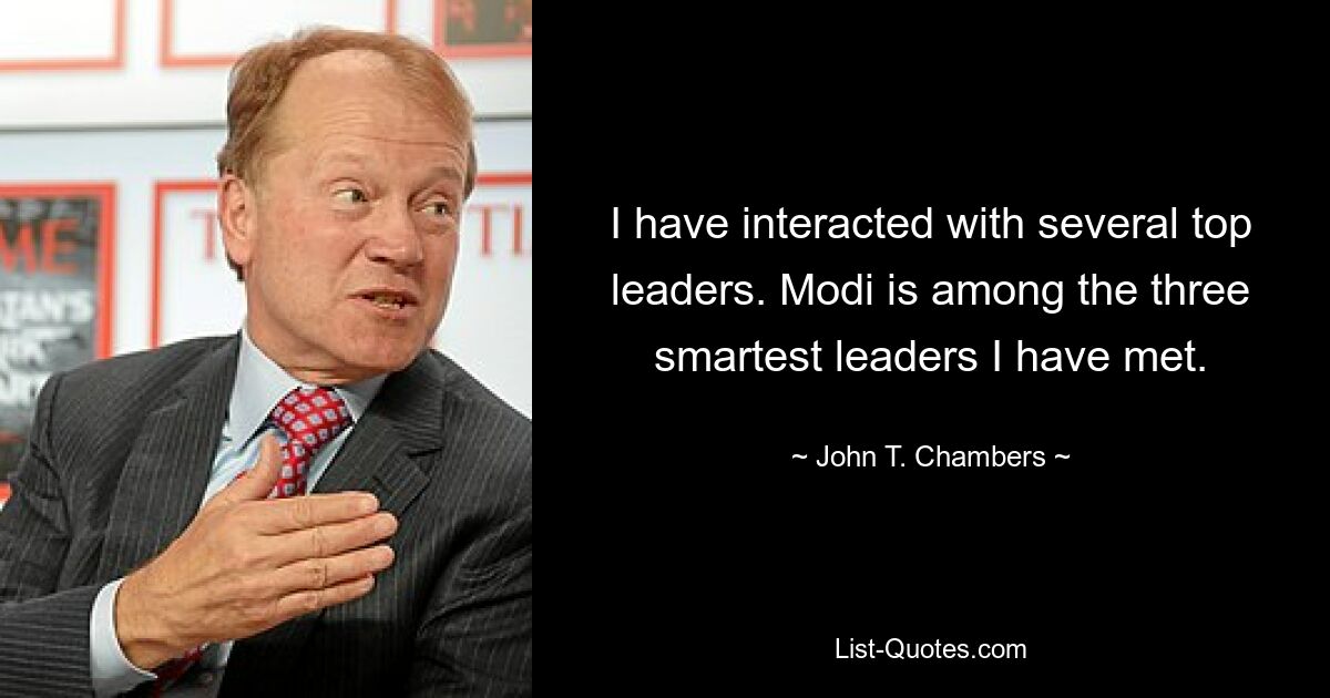 I have interacted with several top leaders. Modi is among the three smartest leaders I have met. — © John T. Chambers