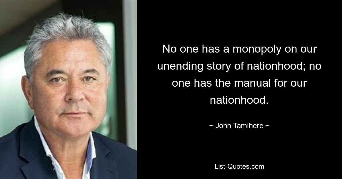 No one has a monopoly on our unending story of nationhood; no one has the manual for our nationhood. — © John Tamihere