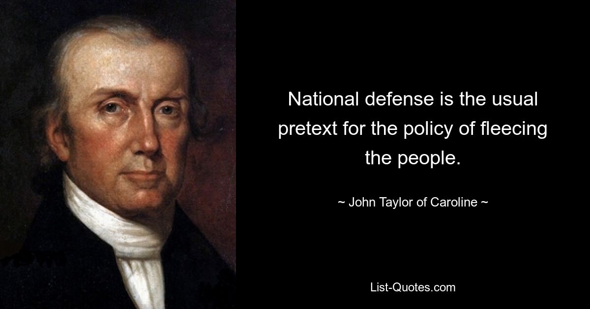 National defense is the usual pretext for the policy of fleecing the people. — © John Taylor of Caroline