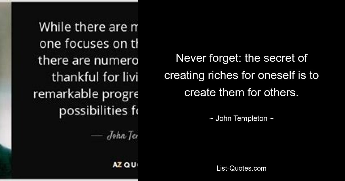 Never forget: the secret of creating riches for oneself is to create them for others. — © John Templeton