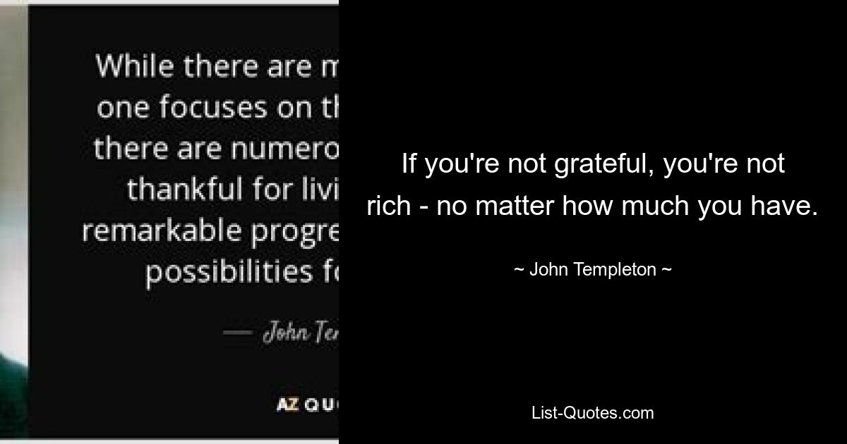 If you're not grateful, you're not rich - no matter how much you have. — © John Templeton