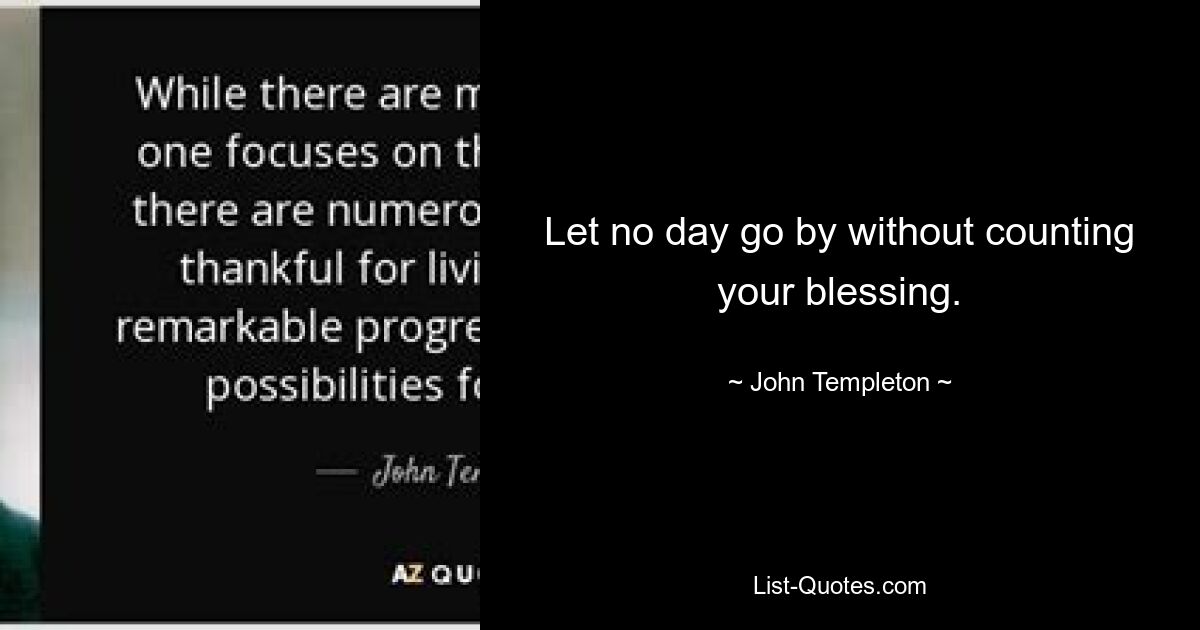 Let no day go by without counting your blessing. — © John Templeton