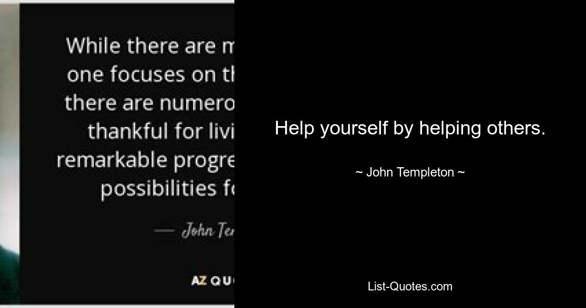 Help yourself by helping others. — © John Templeton