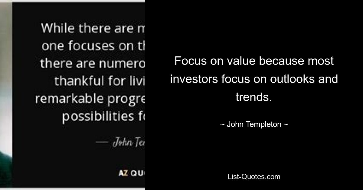 Focus on value because most investors focus on outlooks and trends. — © John Templeton