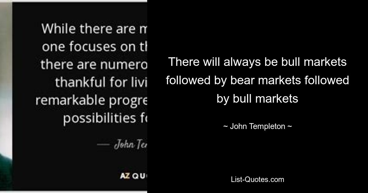 There will always be bull markets followed by bear markets followed by bull markets — © John Templeton