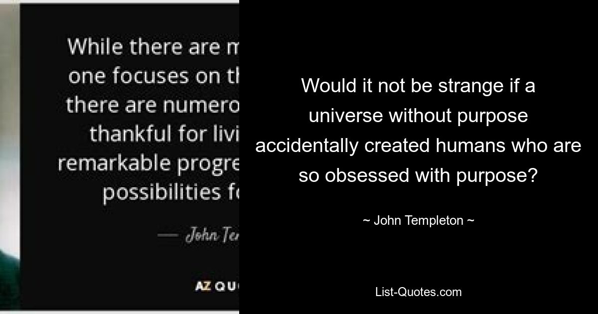 Would it not be strange if a universe without purpose accidentally created humans who are so obsessed with purpose? — © John Templeton