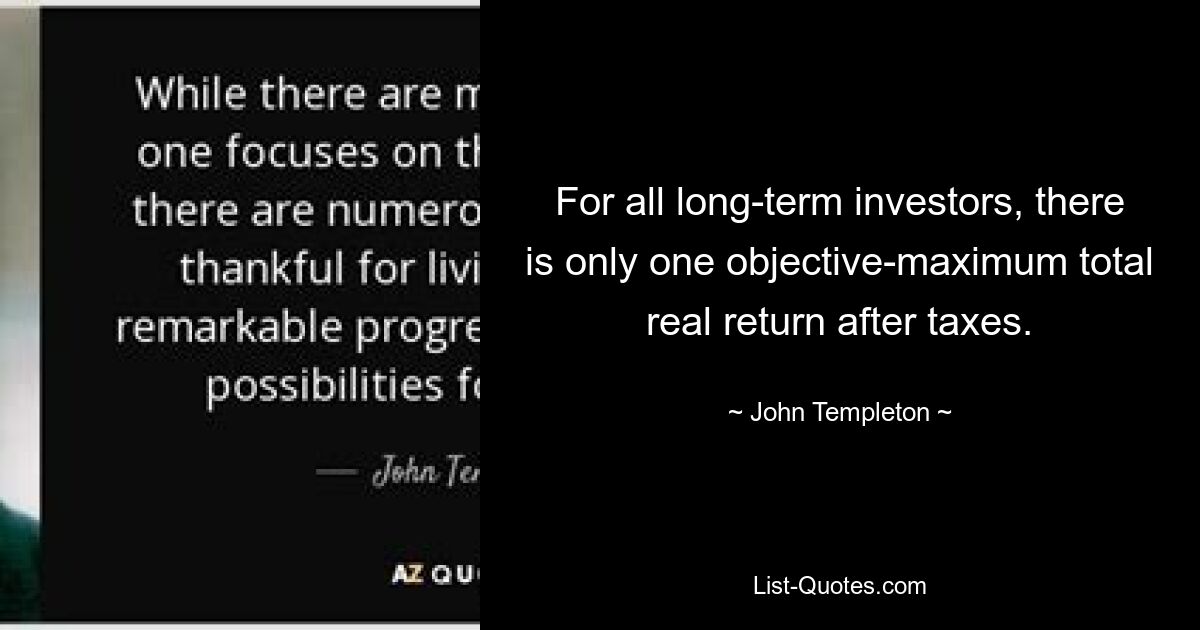 For all long-term investors, there is only one objective-maximum total real return after taxes. — © John Templeton