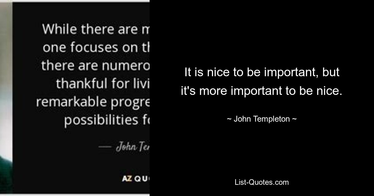 It is nice to be important, but it's more important to be nice. — © John Templeton