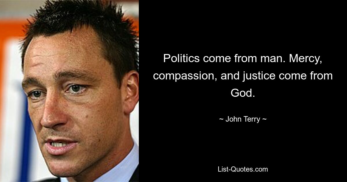 Politics come from man. Mercy, compassion, and justice come from God. — © John Terry