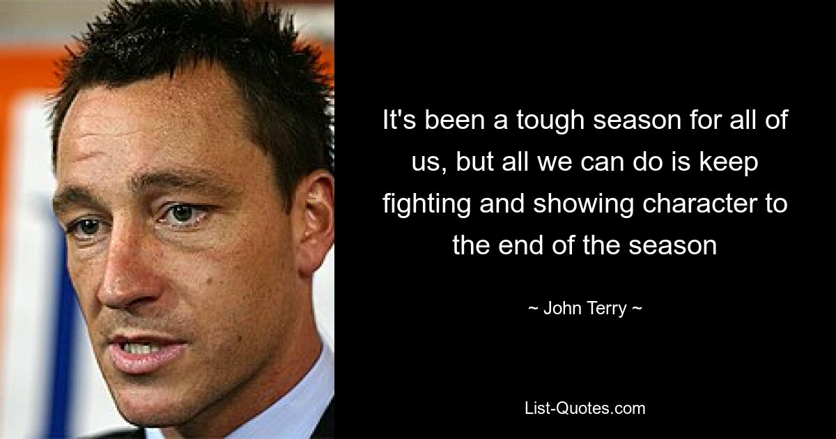 It's been a tough season for all of us, but all we can do is keep fighting and showing character to the end of the season — © John Terry