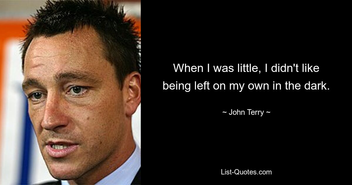 When I was little, I didn't like being left on my own in the dark. — © John Terry